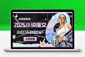  2025小说推文最新玩法，推文保姆级教程，小白7天收益1w+