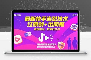  最新快手连怼技术，过原创+出同框，直接搬运，效果杠杠的，好物短剧影视都可以