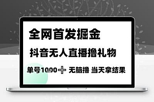 全网首发掘金抖音无人直播撸礼物，单号1k +无脑撸，当天拿结果